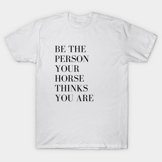 Be the person your horse thinks you are T-Shirt by ASHA of Alberta